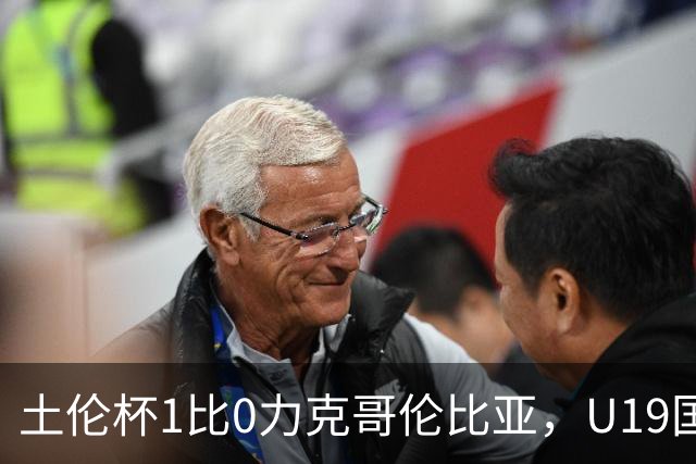 土伦杯1比0力克哥伦比亚，U19国足带球入场+门将开挂，你就说赢没赢吗